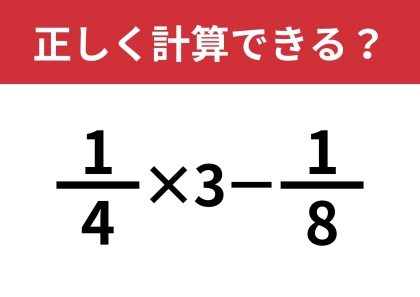 分数の計算なんて覚えてないかも？「1/4×3−1/8」5秒で解ける？