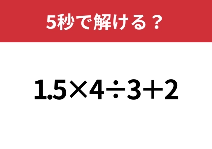 大人なら解けないと恥ずかしいかも!?「1.5×4÷3+2」5秒で解ける?