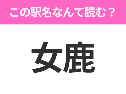 【駅名クイズ】「女鹿」はなんて読む？山形県にある駅です！