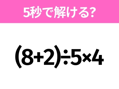 簡単そうだけど意外と難しい?「(8+2)÷5×4」5秒で解ける?