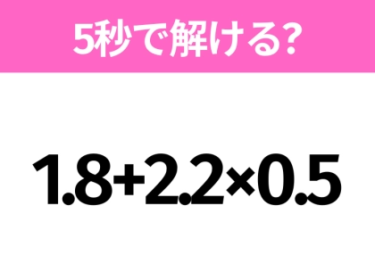 簡単そうだけど意外と難しい?「1.8+2.2×0.5」5秒で解ける?