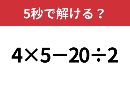 油断してると間違えるかも！？「4×5−20÷2」5秒で解ける？