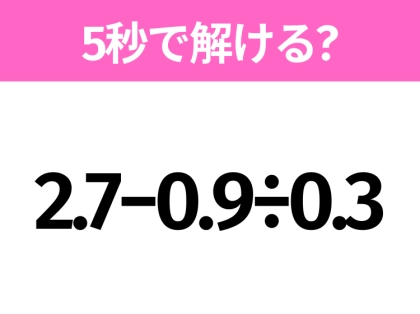 5秒でわかったら天才!?「2.7−0.9÷0.3」すぐ解ける?