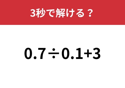簡単そうに見えても意外とすぐ解けない!?「0.7÷0.1+3」3秒で解ける?