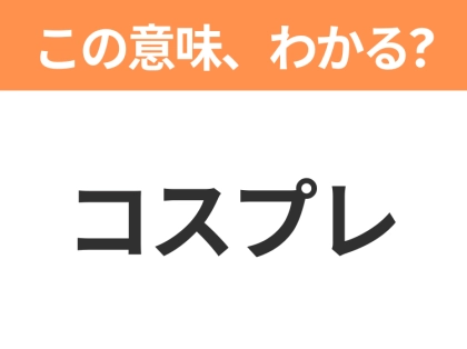 【略語クイズ】「コスプレ」の正式名称は?意外と知らない身近な略語!