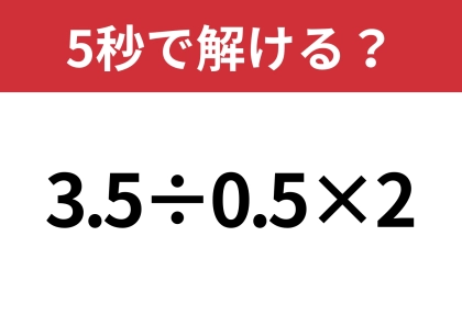 大人なら正解してほしい！「3.5÷0.5×2」5秒で解ける？