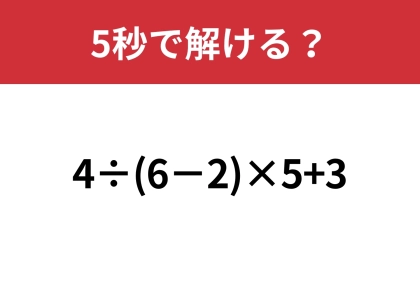 大人なら正解して当然の問題!?「4÷(6−2)×5+3」5秒で解ける?
