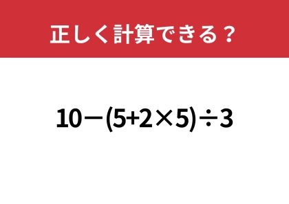 大人なら間違えずに解けるはず!「10−(5+2×5)÷3」正しく計算できる?