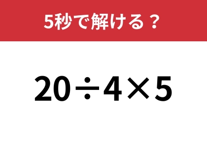 油断してると間違えるかも！？「20÷4×5」5秒で解ける？