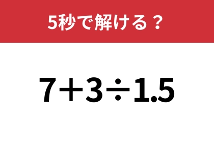 大人でも間違える人が多いかも?「7+3÷1.5」5秒で解ける?