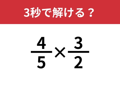 分数の掛け算、覚えてる？「(4/5)×(3/2)」3秒で解ける？