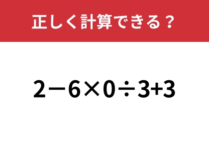 間違える人が続出の難問！？「2−6×0÷3+3」正しく計算できる？