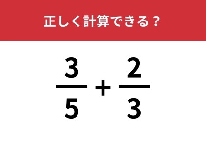 正解できる人はまさかの少数派！？「3/5+2/3」正しく計算できる？