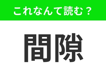 【間隙】はなんて読む?「かんすき」「ますき」すべて違います!