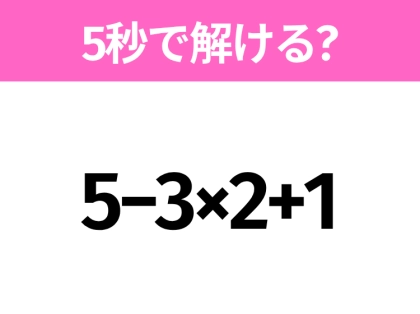 簡単そうだけど意外と難しい？「5−3×2+1」5秒で解ける？