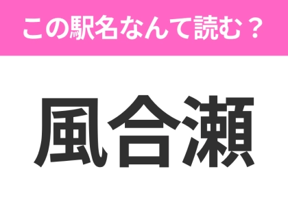 【駅名クイズ】「風合瀬」はなんて読む?青森県にある駅です!