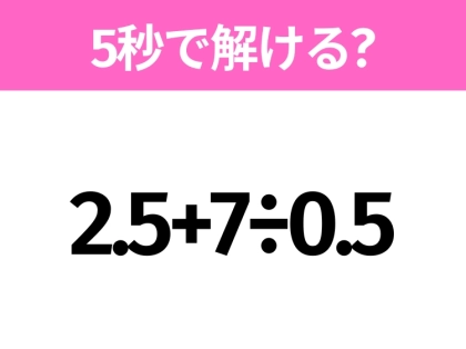 簡単そうだけど意外と難しい？「2.5+7÷0.5」5秒で解ける？