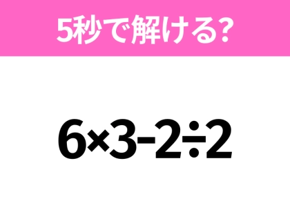 5秒でわかったら天才！？「6×3-2÷2」すぐ解ける？
