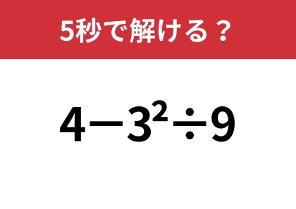 どうやって計算するのか覚えてる？「4−3^2÷9」5秒で解ける？