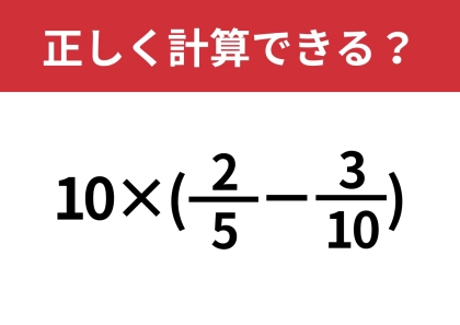 工夫して計算すれば簡単に解けるはず！「10×(2/5−3/10)」正しく計算できる？