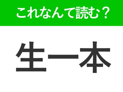 【生一本】はなんて読む？「なまいっぽん」ではない！？