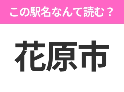 【駅名クイズ】「花原市」はなんて読む?岩手県にある駅です!