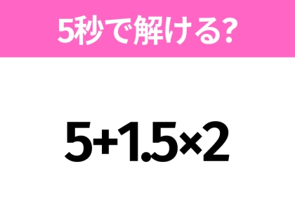5秒でわかったら天才！？「5+1.5×2」すぐ解ける？