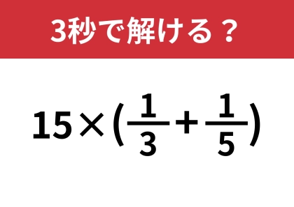 知ってる人は一瞬で計算できるはず!?「15×(1/3+1/5)」3秒で解ける?