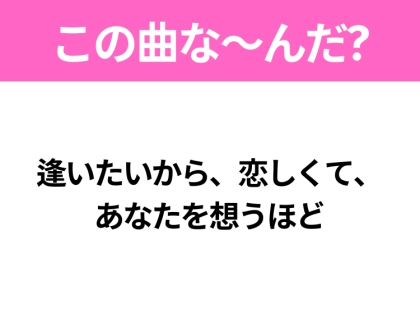 【ヒット曲クイズ】歌詞「逢いたいから、恋しくて、 あなたを想うほど」で有名な曲は？冬のヒットソング！