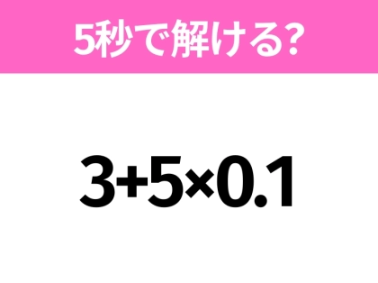 5秒でわかったら天才!?「3+5×0.1」すぐ解ける?
