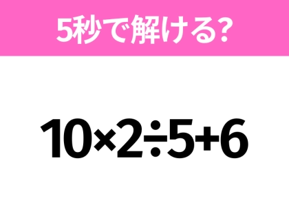 5秒でわかったら天才！？「10×2÷5+6」すぐ解ける？