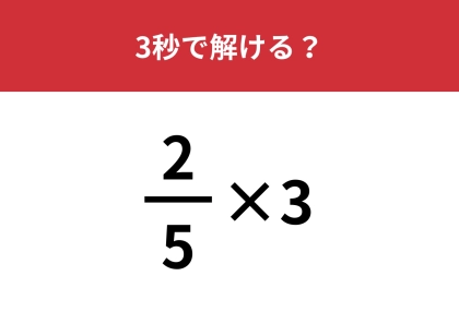 簡単そうに見えるのに・・・「2/5×3」3秒で解ける？