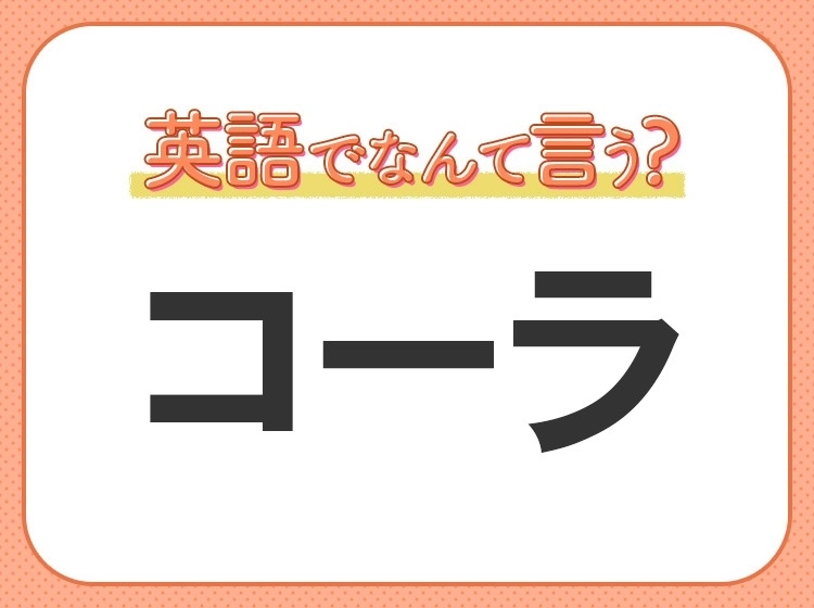 海外では通じない？！【コーラ】を英語で正しく言えますか？