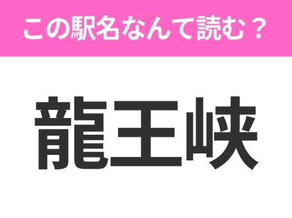 【駅名クイズ】「龍王峡」はなんて読む？栃木県にある駅です！