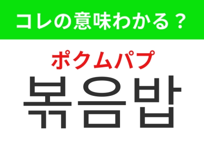 【韓国グルメ編】覚えておきたいあの言葉！「볶음밥「（ポクムパプ）」の意味は？