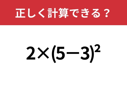 大人でも正解できる人は少ないかも！？「2×(5−3)^2」正しく計算できる？