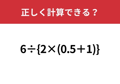 大人なら間違えずに解けますよね？「6÷{2×(0.5＋1)}」正しく計算できる？