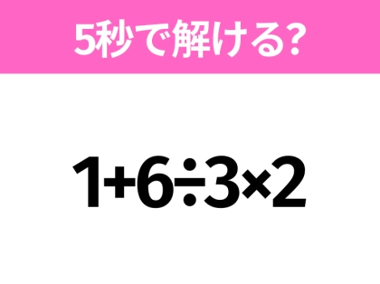 簡単そうだけど意外と難しい？「1+6÷3×2」5秒で解ける？