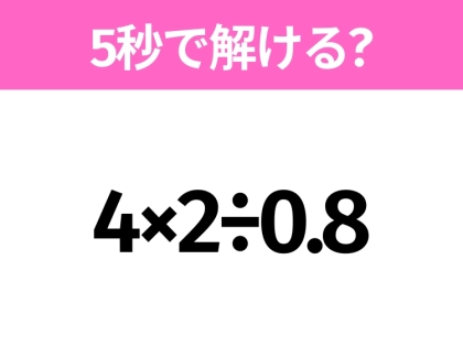 簡単そうだけど意外と難しい?「4×2÷0.8」5秒で解ける?