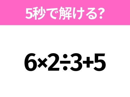 5秒でわかったら天才！？「6×2÷3+5」すぐ解ける？
