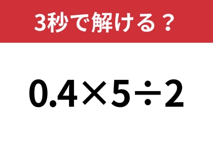 大人なら正解してほしい！「0.4×5÷2」3秒で解ける？