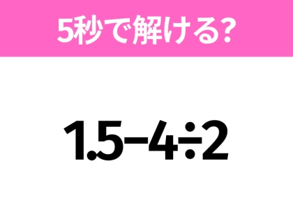 5秒でわかったら天才！？「1.5−4÷2」すぐ解ける？