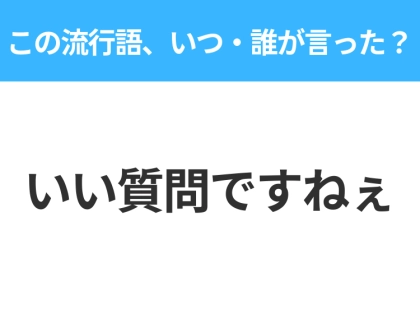 【流行語クイズ】「いい質問ですねぇ」はいつ・誰が言った?ニュース好きな人は答えて!
