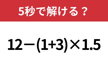 大人なら正解してほしい！「12−(1+3)×1.5」5秒で解ける？
