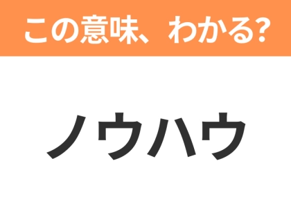 【ビジネス用語クイズ】「ノウハウ」の意味は?社会人なら知っておきたい言葉!