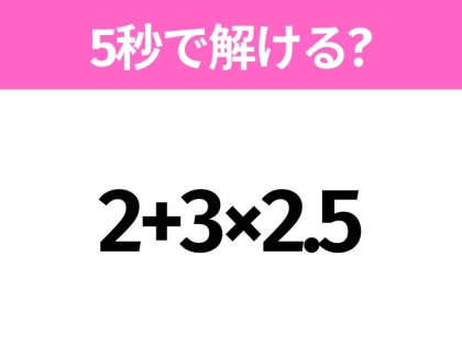 簡単そうだけど意外と難しい？「2+3×2.5」5秒で解ける？