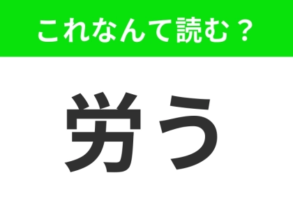 【労う】はなんて読む？読めそうで読めないという方は要チェック！