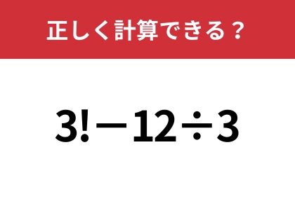 「!」はどうやって計算するの？「3!−12÷3」正しく計算できる？