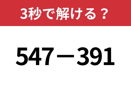 一瞬で解けるテクニックを身につけて！「547−391」3秒で解ける？
