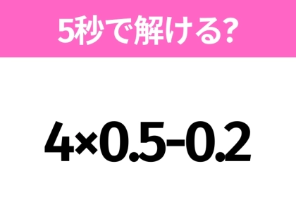 5秒でわかったら天才!?「4×0.5-0.2」すぐ解ける?